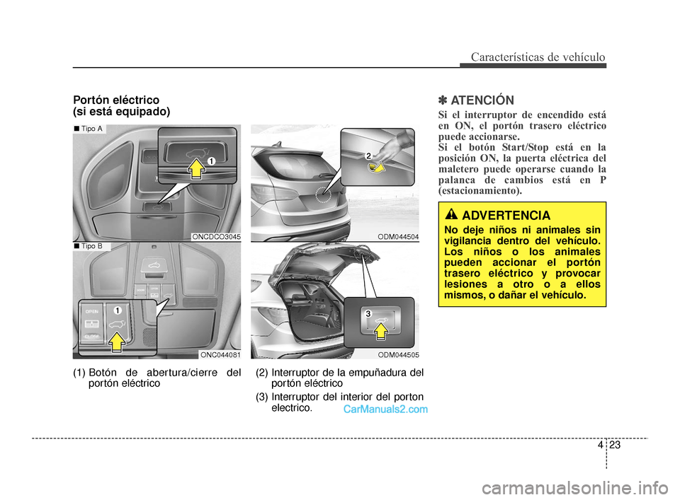 Hyundai Santa Fe Sport 2018  Manual del propietario (in Spanish) 423
Características de vehículo
Portón eléctrico 
(si está equipado)✽ ✽ATENCIÓN
Si el interruptor de encendido está
en ON, el portón trasero eléctrico
puede accionarse. 
Si el botón Star