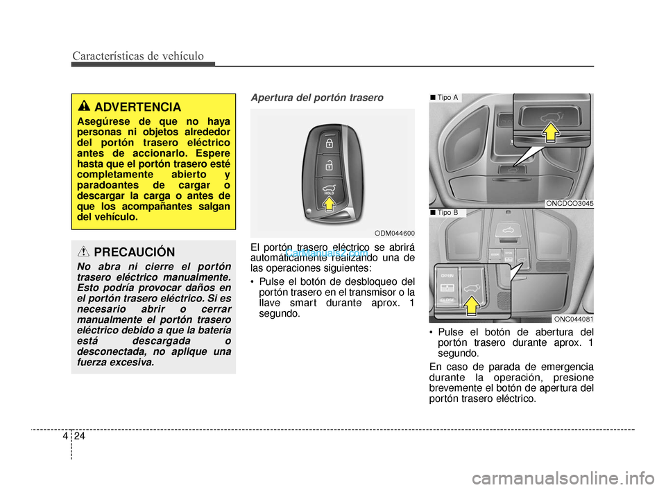 Hyundai Santa Fe Sport 2018  Manual del propietario (in Spanish) Apertura del portón trasero
El portón trasero eléctrico se abrirá
automáticamente realizando una de
las operaciones siguientes:
 Pulse el botón de desbloqueo delportón trasero en el transmisor 