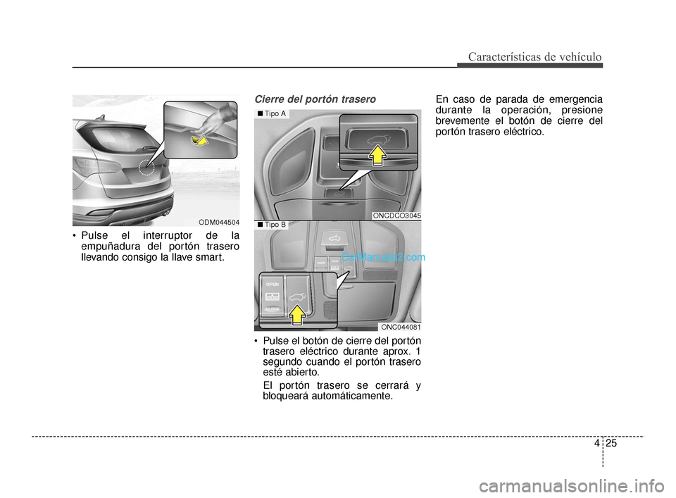 Hyundai Santa Fe Sport 2018  Manual del propietario (in Spanish) 425
Características de vehículo
 Pulse el interruptor de laempuñadura del portón trasero
llevando consigo la llave smart.
Cierre del portón trasero
 Pulse el botón de cierre del portóntrasero e