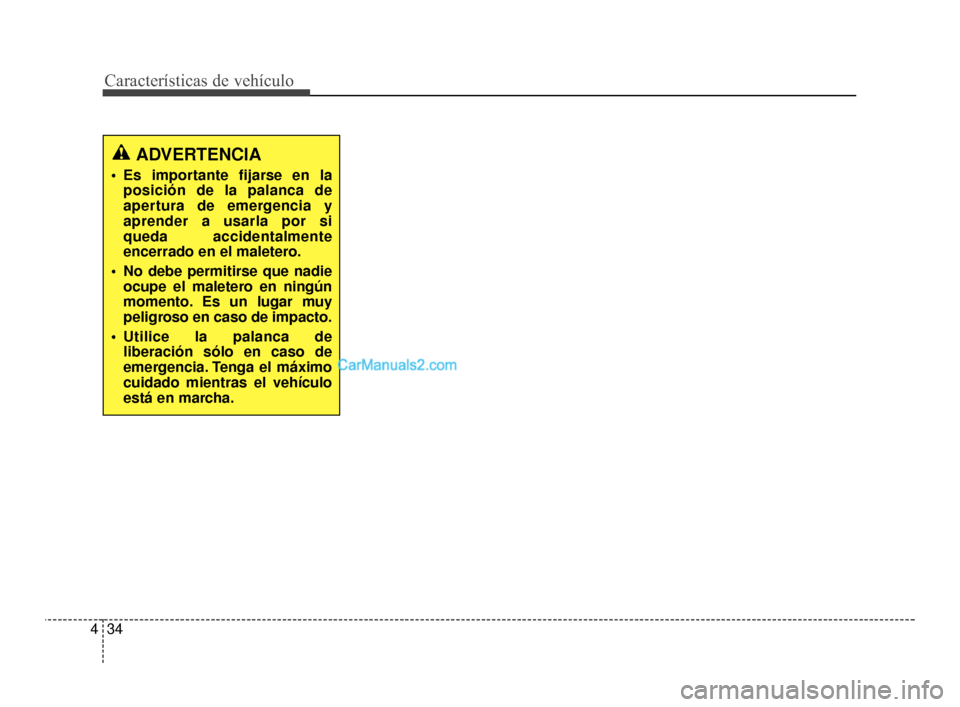 Hyundai Santa Fe Sport 2018 Manual del propietario (in Spanish) Características de vehículo
34
4
ADVERTENCIA
Es importante fijarse en la
posición de la palanca de
apertura de emergencia y
aprender a usarla por si
queda accidentalmente
encerrado en el maletero. Hyundai Santa Fe Sport 2018 Manual del propietario (in Spanish) Características de vehículo
34
4
ADVERTENCIA
Es importante fijarse en la
posición de la palanca de
apertura de emergencia y
aprender a usarla por si
queda accidentalmente
encerrado en el maletero.