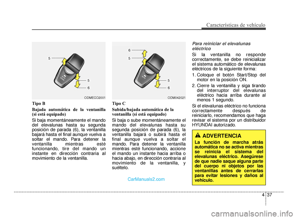 Hyundai Santa Fe Sport 2018  Manual del propietario (in Spanish) 437
Características de vehículo
Tipo B
Bajada automática de la ventanilla 
(si está equipado) 
Si baja momentáneamente el mando
del elevalunas hasta su segunda
posición de parada (6), la ventani