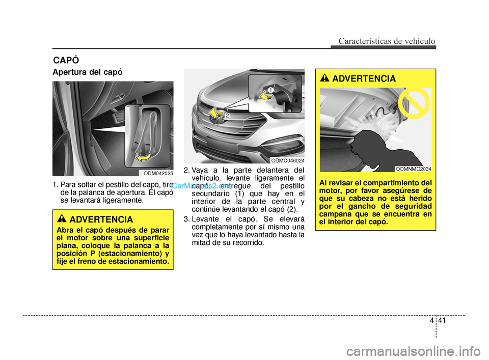 Hyundai Santa Fe Sport 2018  Manual del propietario (in Spanish) 441
Características de vehículo
Apertura del capó
1. Para soltar el pestillo del capó, tirede la palanca de apertura. El capó
se levantará ligeramente. 2. Vaya a la parte delantera del
vehículo