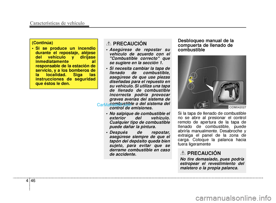 Hyundai Santa Fe Sport 2018 Manual del propietario (in Spanish) Desbloqueo manual de la
compuerta de llenado de
combustible
Si la tapa de llenado de combustible
no se abre al presionar el control
remoto de apertura de la tapa de
llenado de combustible, puede
abrir Hyundai Santa Fe Sport 2018 Manual del propietario (in Spanish) Desbloqueo manual de la
compuerta de llenado de
combustible
Si la tapa de llenado de combustible
no se abre al presionar el control
remoto de apertura de la tapa de
llenado de combustible, puede
abrir