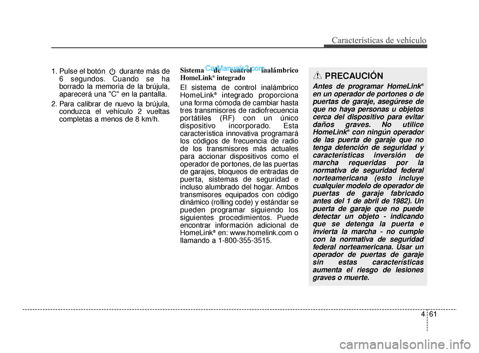 Hyundai Santa Fe Sport 2018  Manual del propietario (in Spanish) 461
Características de vehículo
1. Pulse el botón  durante más de6 segundos. Cuando se ha
borrado la memoria de la brújula,
aparecerá una "C" en la pantalla.
2. Para calibrar de nuevo la brújul Hyundai Santa Fe Sport 2018  Manual del propietario (in Spanish) 461
Características de vehículo
1. Pulse el botón  durante más de6 segundos. Cuando se ha
borrado la memoria de la brújula,
aparecerá una "C" en la pantalla.
2. Para calibrar de nuevo la brújul