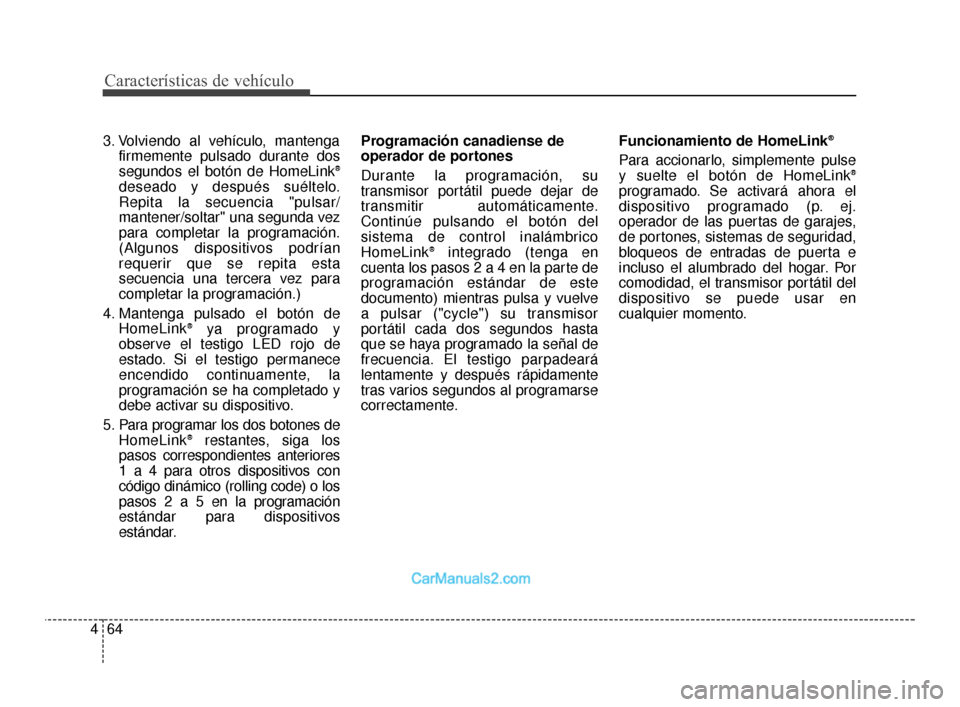 Hyundai Santa Fe Sport 2018  Manual del propietario (in Spanish) Características de vehículo
64
4
3. Volviendo al vehículo, mantenga
firmemente pulsado durante dos
segundos el botón de HomeLink
®
deseado y después suéltelo.
Repita la secuencia "pulsar/
mante Hyundai Santa Fe Sport 2018  Manual del propietario (in Spanish) Características de vehículo
64
4
3. Volviendo al vehículo, mantenga
firmemente pulsado durante dos
segundos el botón de HomeLink
®
deseado y después suéltelo.
Repita la secuencia "pulsar/
mante