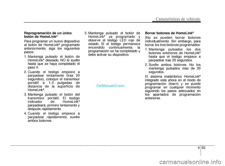 Hyundai Santa Fe Sport 2018  Manual del propietario (in Spanish) 465
Características de vehículo
Reprogramación de un único
botón de HomeLink®
Para programar un nuevo dispositivo
al botón de HomeLink®programado
anteriormente, siga los siguientes
pasos:
1. M Hyundai Santa Fe Sport 2018  Manual del propietario (in Spanish) 465
Características de vehículo
Reprogramación de un único
botón de HomeLink®
Para programar un nuevo dispositivo
al botón de HomeLink®programado
anteriormente, siga los siguientes
pasos:
1. M