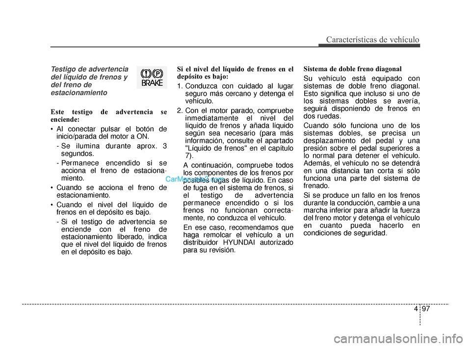 Hyundai Santa Fe Sport 2018  Manual del propietario (in Spanish) 497
Características de vehículo
Testigo de advertenciadel líquido de frenos ydel freno deestacionamiento
Este testigo de advertencia se
enciende:
 Al conectar pulsar el botón de inicio/parada del 
