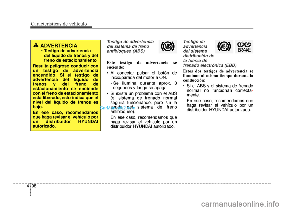 Hyundai Santa Fe Sport 2018  Manual del propietario (in Spanish) Características de vehículo
98
4
Testigo de advertencia
del sistema de frenoantibloqueo (ABS)
Este testigo de advertencia se
enciende:
 Al conectar pulsar el botón de inicio/parada del motor a ON.
 Hyundai Santa Fe Sport 2018  Manual del propietario (in Spanish) Características de vehículo
98
4
Testigo de advertencia
del sistema de frenoantibloqueo (ABS)
Este testigo de advertencia se
enciende:
 Al conectar pulsar el botón de inicio/parada del motor a ON.