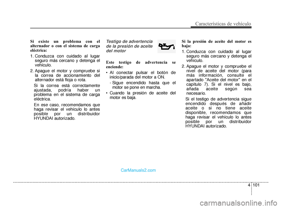 Hyundai Santa Fe Sport 2018  Manual del propietario (in Spanish) 4101
Características de vehículo
Si existe un problema con el
alternador o con el sistema de carga
eléctrica:
1. Conduzca con cuidado al lugarseguro más cercano y detenga el
vehículo.
2. Apague e