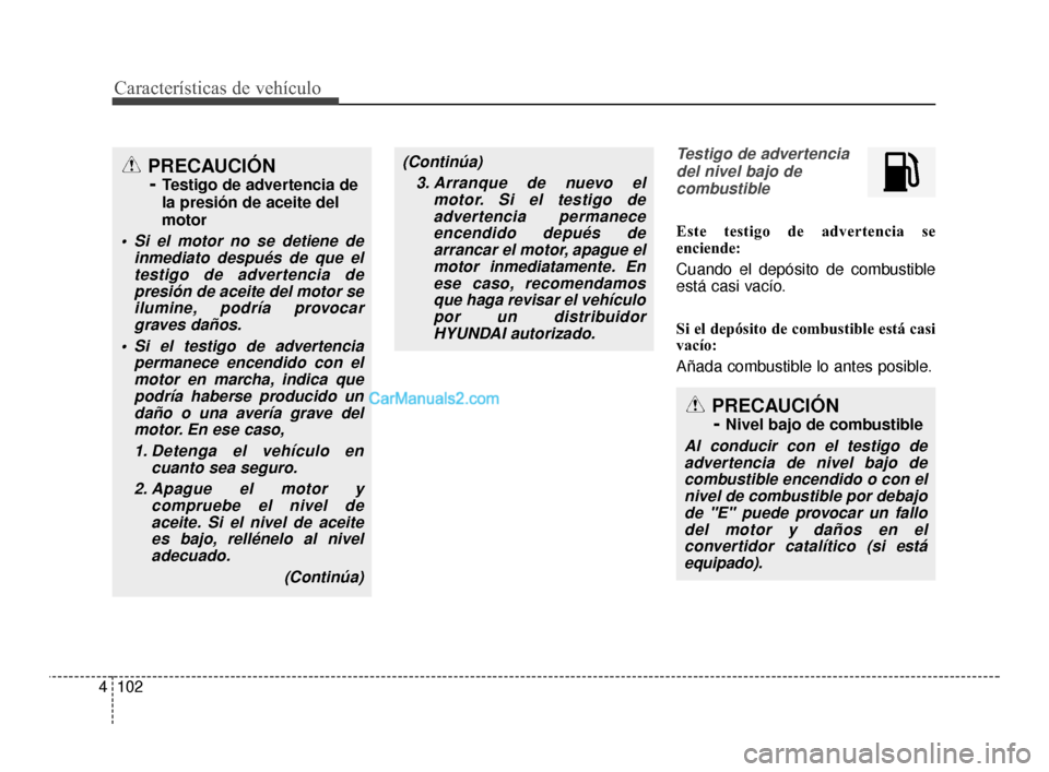 Hyundai Santa Fe Sport 2018  Manual del propietario (in Spanish) Características de vehículo
102
4
Testigo de advertencia
del nivel bajo decombustible
Este testigo de advertencia se
enciende:
Cuando el depósito de combustible
está casi vacío.
Si el depósito d