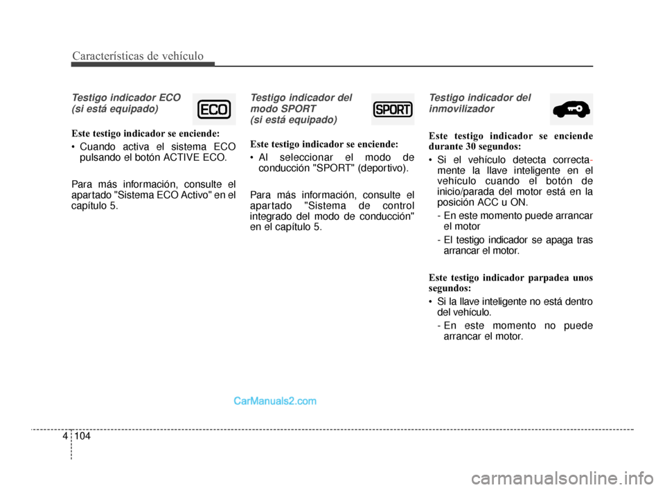 Hyundai Santa Fe Sport 2018  Manual del propietario (in Spanish) Características de vehículo
104
4
Testigo indicador ECO
(si está equipado)
Este testigo indicador se enciende:
 Cuando activa el sistema ECO pulsando el botón ACTIVE ECO.
Para más información, c