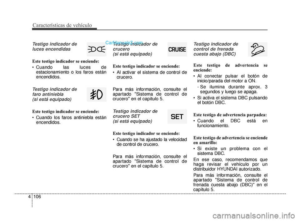 Hyundai Santa Fe Sport 2018  Manual del propietario (in Spanish) Características de vehículo
106
4
Testigo indicador de
luces encendidas
Este testigo indicador se enciende:
 Cuando las luces de estacionamiento o los faros están
encendidos.
Testigo indicador de
f Hyundai Santa Fe Sport 2018  Manual del propietario (in Spanish) Características de vehículo
106
4
Testigo indicador de
luces encendidas
Este testigo indicador se enciende:
 Cuando las luces de estacionamiento o los faros están
encendidos.
Testigo indicador de
f