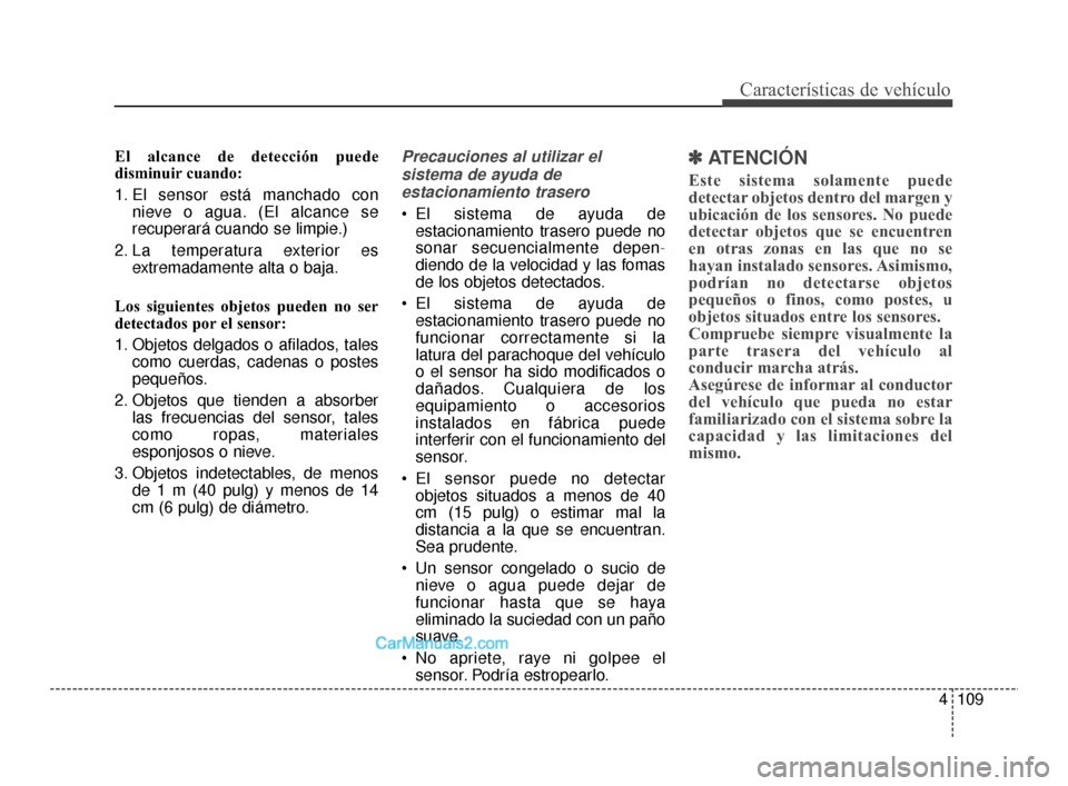 Hyundai Santa Fe Sport 2018  Manual del propietario (in Spanish) 4109
Características de vehículo
El alcance de detección puede
disminuir cuando:
1. El sensor está manchado connieve o agua. (El alcance se
recuperará cuando se limpie.)
2. La temperatura exterio Hyundai Santa Fe Sport 2018  Manual del propietario (in Spanish) 4109
Características de vehículo
El alcance de detección puede
disminuir cuando:
1. El sensor está manchado connieve o agua. (El alcance se
recuperará cuando se limpie.)
2. La temperatura exterio