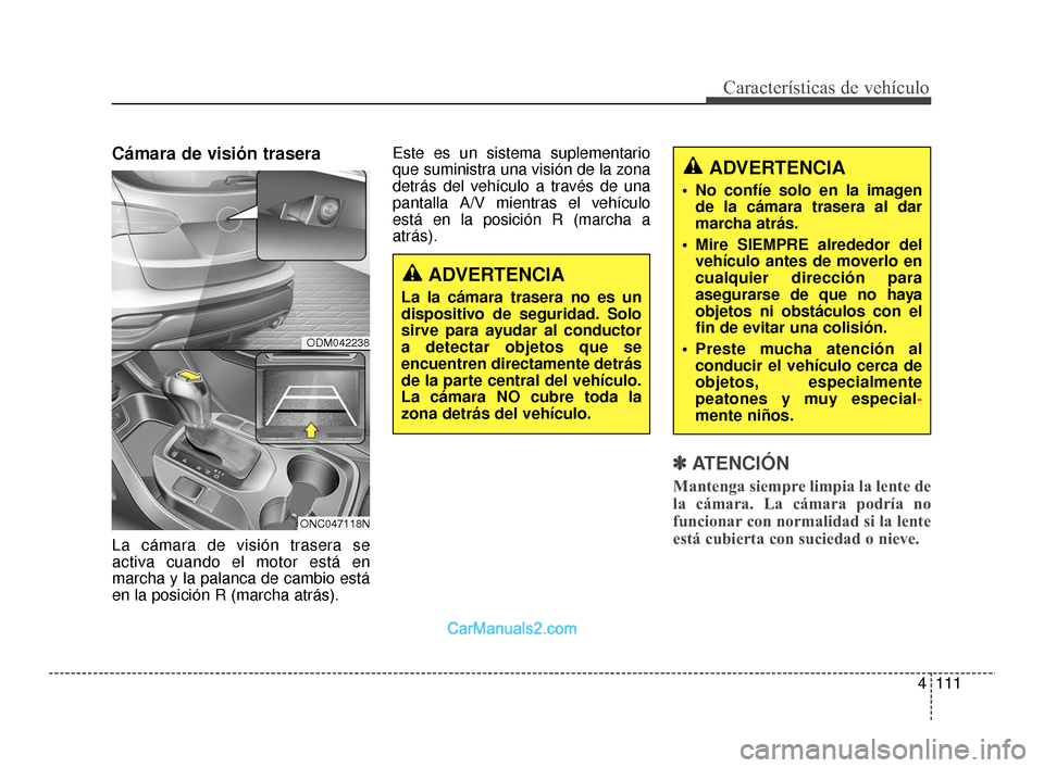 Hyundai Santa Fe Sport 2018  Manual del propietario (in Spanish) 4111
Características de vehículo
Cámara de visión trasera 
La cámara de visión trasera se
activa cuando el motor está en
marcha y la palanca de cambio está
en la posición R (marcha atrás).Es