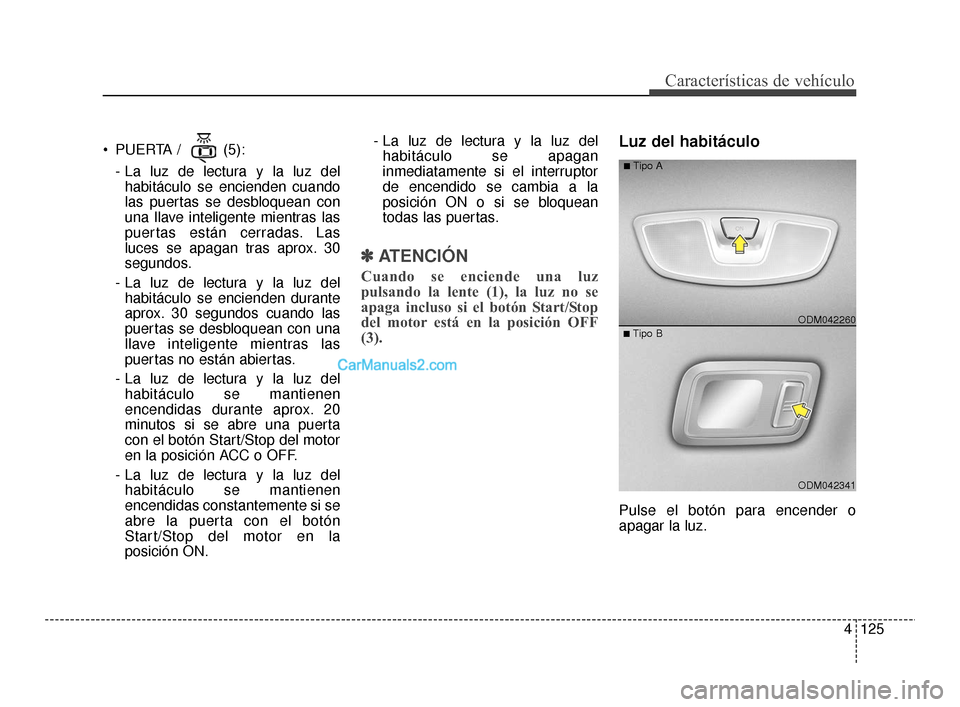 Hyundai Santa Fe Sport 2018 Manual del propietario (in Spanish) 4125
Características de vehículo
PUERTA / (5):- La luz de lectura y la luz delhabitáculo se encienden cuando
las puertas se desbloquean con
una llave inteligente mientras las
puertas están cerra Hyundai Santa Fe Sport 2018 Manual del propietario (in Spanish) 4125
Características de vehículo
PUERTA / (5):- La luz de lectura y la luz delhabitáculo se encienden cuando
las puertas se desbloquean con
una llave inteligente mientras las
puertas están cerra