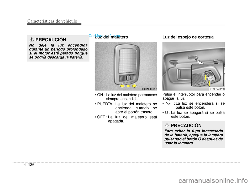 Hyundai Santa Fe Sport 2018  Manual del propietario (in Spanish) Características de vehículo
126
4
Luz del maletero
 La luz del maletero permanece
siempre encendida.
 La luz del maletero se enciende cuando se
abre el portón trasero.
 La  luz del maletero está
a