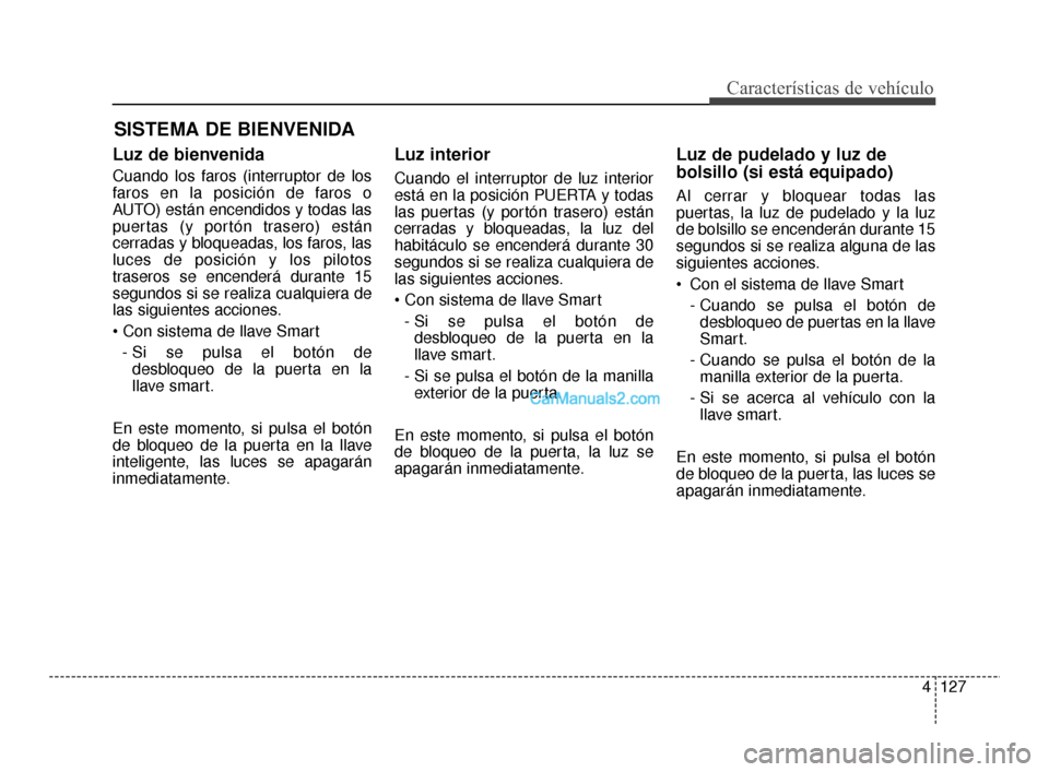 Hyundai Santa Fe Sport 2018  Manual del propietario (in Spanish) 4127
Características de vehículo
Luz de bienvenida
Cuando los faros (interruptor de los
faros en la posición de faros o
AUTO) están encendidos y todas las
puertas (y portón trasero) están
cerrad