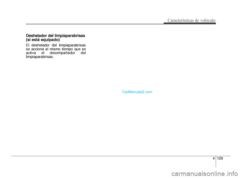 Hyundai Santa Fe Sport 2018  Manual del propietario (in Spanish) 4129
Características de vehículo
Deshelador del limpiaparabrisas 
(si está equipado)
El deshelador del limpiaparabrisas
se acciona al mismo tiempo que se
activa el desempañador del
limpiaparabrisa