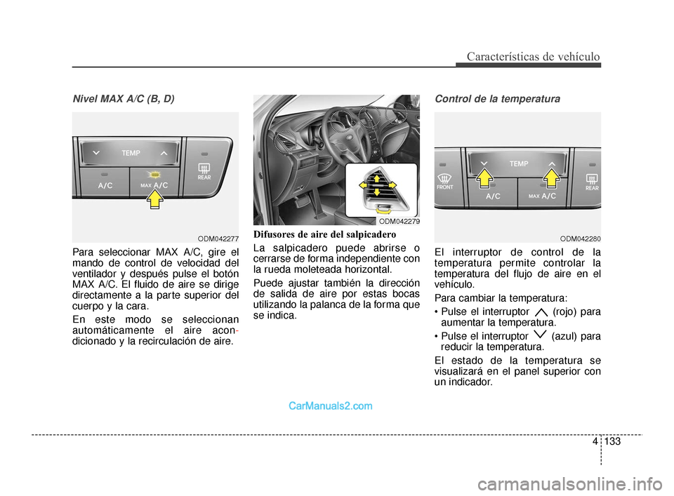 Hyundai Santa Fe Sport 2018  Manual del propietario (in Spanish) 4133
Características de vehículo
Nivel MAX A/C (B, D)
Para seleccionar MAX A/C, gire el
mando de control de velocidad del
ventilador y después pulse el botón
MAX A/C. El fluido de aire se dirige
d