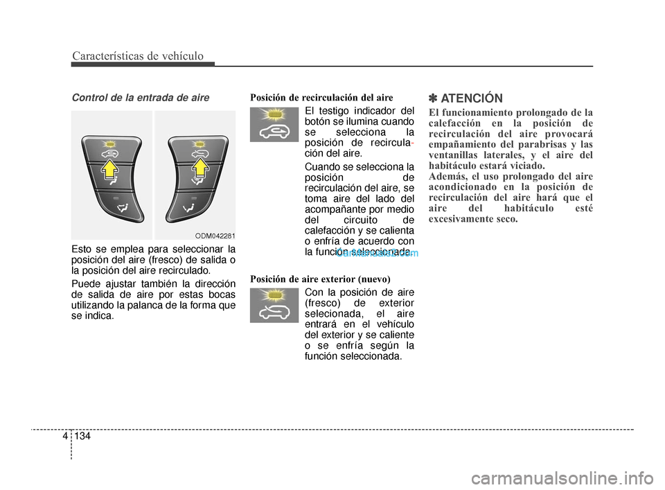 Hyundai Santa Fe Sport 2018  Manual del propietario (in Spanish) Características de vehículo
134
4
Control de la entrada de aire
Esto se emplea para seleccionar la
posición del aire (fresco) de salida o
la posición del aire recirculado.
Puede ajustar también l