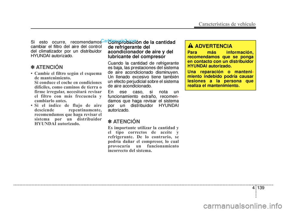 Hyundai Santa Fe Sport 2018 Manual del propietario (in Spanish) 4139
Características de vehículo
Si esto ocurre, recomendamos
cambiar el filtro del aire del control
del climatizador por un distribuidor
HYUNDAI autorizado.
✽ ✽ATENCIÓN
• Cambie el filtro se Hyundai Santa Fe Sport 2018 Manual del propietario (in Spanish) 4139
Características de vehículo
Si esto ocurre, recomendamos
cambiar el filtro del aire del control
del climatizador por un distribuidor
HYUNDAI autorizado.
✽ ✽ATENCIÓN
• Cambie el filtro se