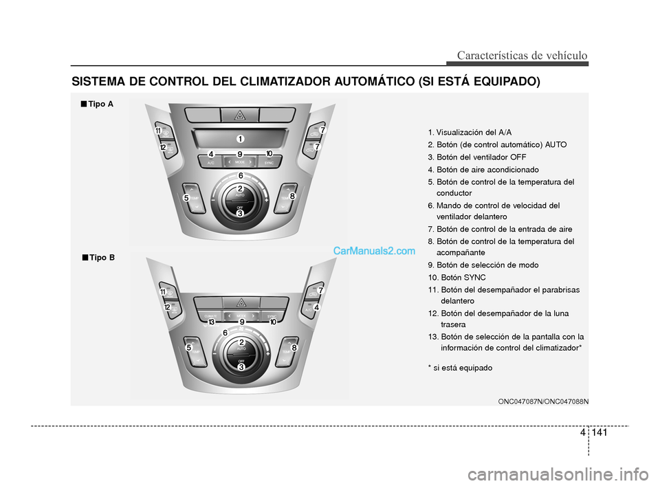 Hyundai Santa Fe Sport 2018 Manual del propietario (in Spanish) 4141
Características de vehículo
SISTEMA DE CONTROL DEL CLIMATIZADOR AUTOMÁTICO (SI ESTÁ EQUIPADO)
ONC047087N/ONC047088N
1. Visualización del A/A
2. Botón (de control automático) AUTO
3. Botón Hyundai Santa Fe Sport 2018 Manual del propietario (in Spanish) 4141
Características de vehículo
SISTEMA DE CONTROL DEL CLIMATIZADOR AUTOMÁTICO (SI ESTÁ EQUIPADO)
ONC047087N/ONC047088N
1. Visualización del A/A
2. Botón (de control automático) AUTO
3. Botón