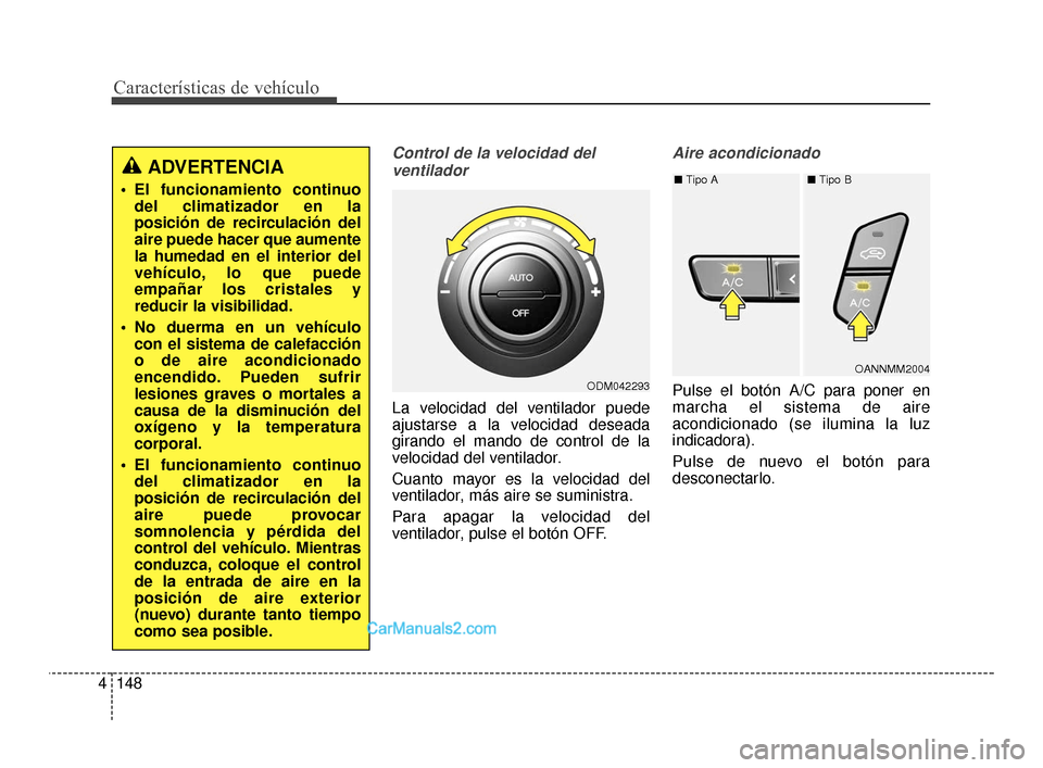 Hyundai Santa Fe Sport 2018  Manual del propietario (in Spanish) Características de vehículo
148
4
Control de la velocidad del
ventilador
La velocidad del ventilador puede
ajustarse a la velocidad deseada
girando el mando de control de la
velocidad del ventilador
