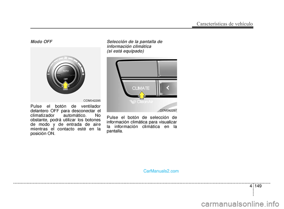 Hyundai Santa Fe Sport 2018  Manual del propietario (in Spanish) 4149
Características de vehículo
Modo OFF
Pulse el botón de ventilador
delantero OFF para desconectar el
climatizador automático. No
obstante, podrá utilizar los botones
de modo y de entrada de a