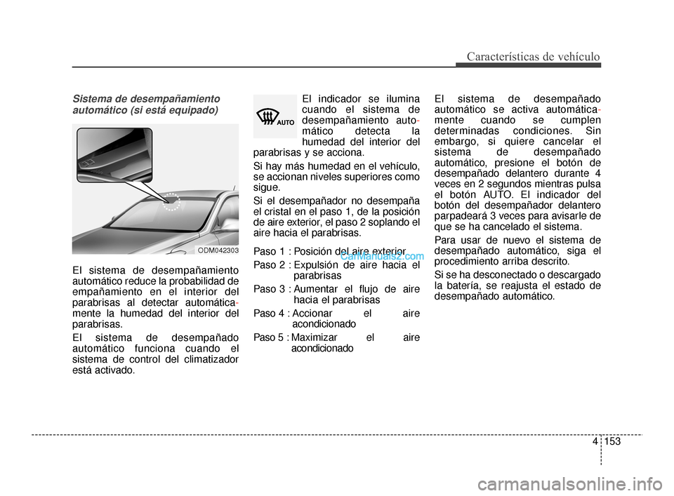 Hyundai Santa Fe Sport 2018  Manual del propietario (in Spanish) 4153
Características de vehículo
Sistema de desempañamientoautomático (si está equipado)
El sistema de desempañamiento
automático reduce la probabilidad de
empañamiento en el interior del
para
