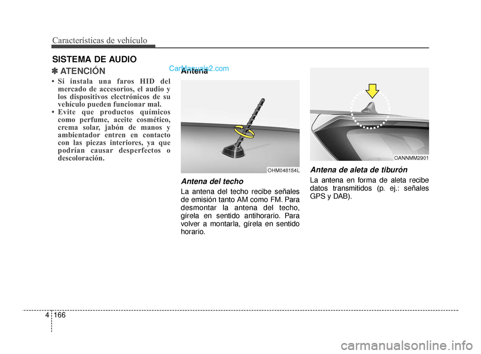 Hyundai Santa Fe Sport 2018  Manual del propietario (in Spanish) Características de vehículo
166
4
✽
✽
ATENCIÓN 
• Si instala una faros HID del
mercado de accesorios, el audio y
los dispositivos electrónicos de su
vehículo pueden funcionar mal. 
• Evit