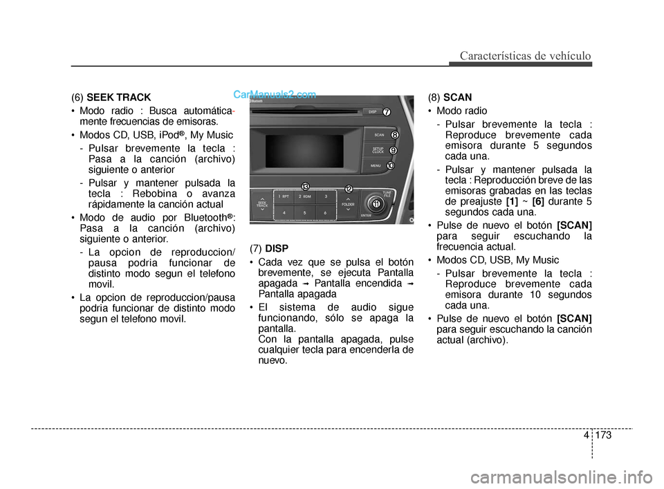 Hyundai Santa Fe Sport 2018 Manual del propietario (in Spanish) 4173
Características de vehículo
(6) SEEK TRACK
Modo radio : Busca automática -
mente frecuencias de emisoras.
Modos CD, USB, iPod
®, My Music
- Pulsar brevemente la tecla : Pasa a la canción Hyundai Santa Fe Sport 2018 Manual del propietario (in Spanish) 4173
Características de vehículo
(6) SEEK TRACK
Modo radio : Busca automática -
mente frecuencias de emisoras.
Modos CD, USB, iPod
®, My Music
- Pulsar brevemente la tecla : Pasa a la canción