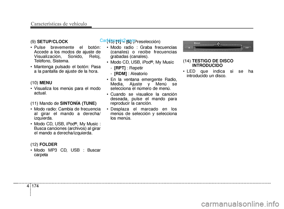 Hyundai Santa Fe Sport 2018  Manual del propietario (in Spanish) Características de vehículo
174
4
(9)  SETUP/CLOCK
 Pulse brevemente el botón: Accede a los modos de ajuste de
Visualización, Sonido, Reloj,
Teléfono, Sistema.
 Mantenga pulsado el botón: Pasa a