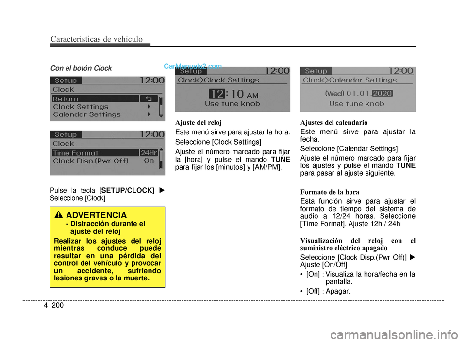 Hyundai Santa Fe Sport 2018  Manual del propietario (in Spanish) Características de vehículo
200
4
Con el botón Clock
Pulse la tecla [SETUP/CLOCK] 
Seleccione [Clock]
Ajuste del reloj
Este menú sirve para ajustar la hora.
Seleccione [Clock Settings]
Ajuste el 