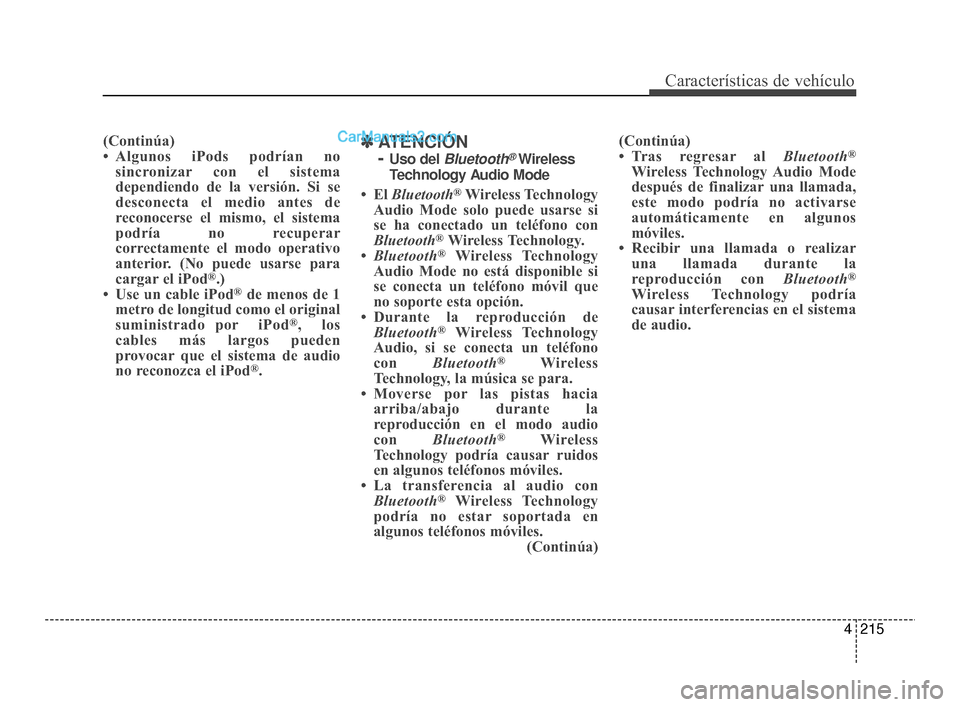 Hyundai Santa Fe Sport 2018  Manual del propietario (in Spanish) 4215
Características de vehículo
(Continúa)
• Algunos iPods podrían nosincronizar con el sistema
dependiendo de la versión. Si se
desconecta el medio antes de
reconocerse el mismo, el sistema
p