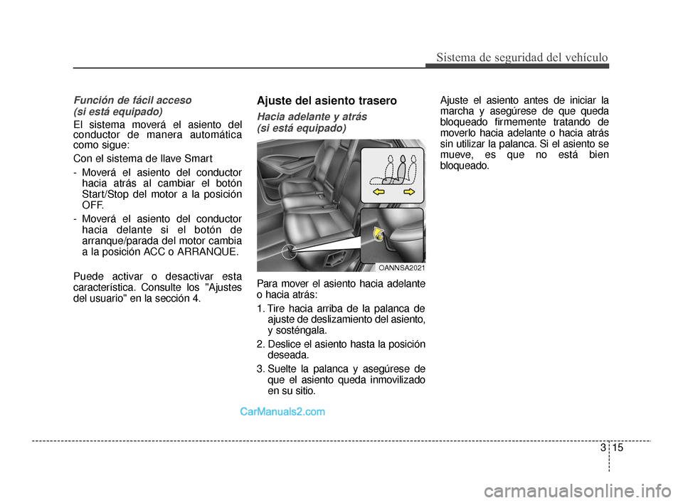 Hyundai Santa Fe Sport 2018 Manual del propietario (in Spanish) 315
Sistema de seguridad del vehículo
Función de fácil acceso(si está equipado)
El sistema moverá el asiento del
conductor de manera automática
como sigue:
Con el sistema de llave Smart
- Mover Hyundai Santa Fe Sport 2018 Manual del propietario (in Spanish) 315
Sistema de seguridad del vehículo
Función de fácil acceso(si está equipado)
El sistema moverá el asiento del
conductor de manera automática
como sigue:
Con el sistema de llave Smart
- Mover