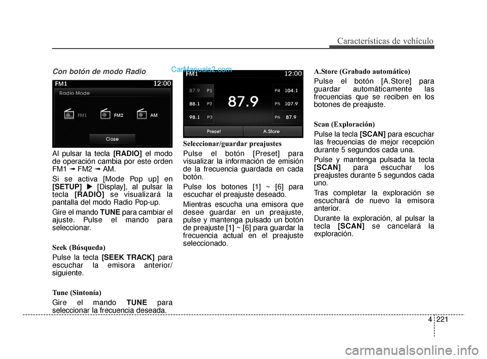 Hyundai Santa Fe Sport 2018  Manual del propietario (in Spanish) 4221
Características de vehículo
Con botón de modo Radio
Al pulsar la tecla [RADIO] el modo
de operación cambia por este orden
FM1  ➟FM2  ➟AM.
Si se activa [Mode Pop up] en
[SETUP]  [Display]