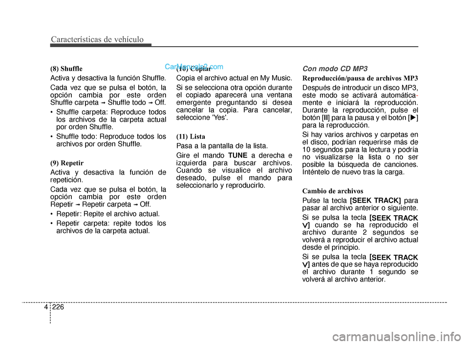 Hyundai Santa Fe Sport 2018  Manual del propietario (in Spanish) Características de vehículo
226
4
(8) Shuffle
Activa y desactiva la función Shuffle.
Cada vez que se pulsa el botón, la
opción cambia por este orden
Shuffle carpeta 
➟Shuffle todo ➟ Off.
 Shu