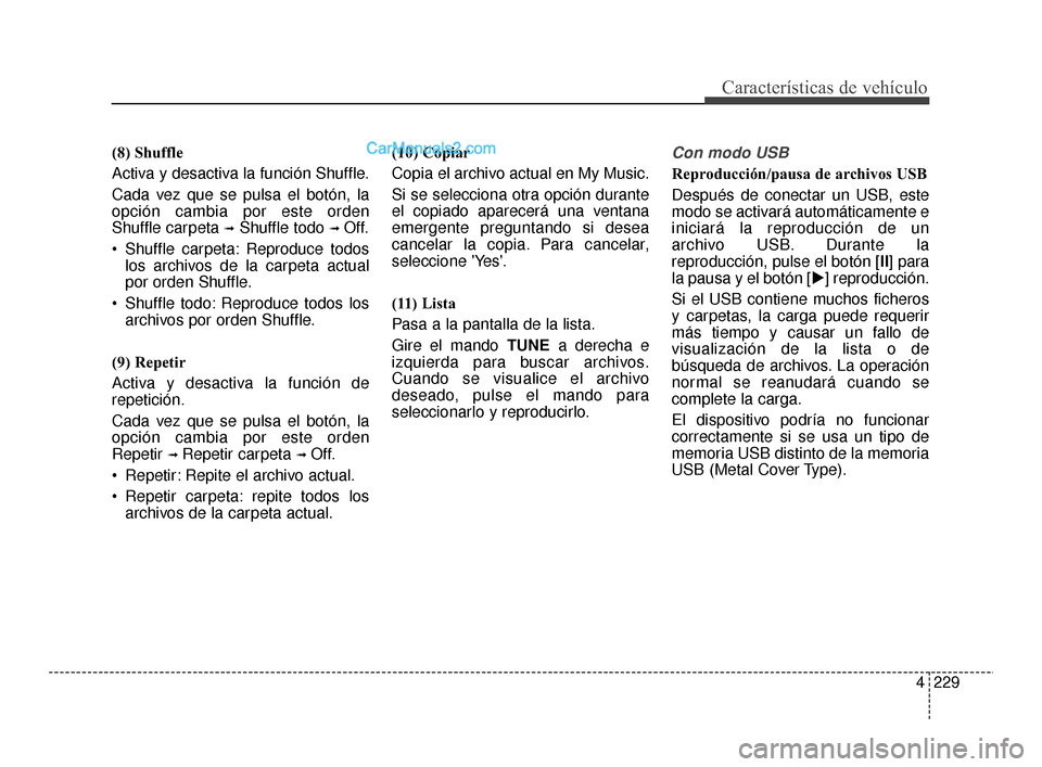 Hyundai Santa Fe Sport 2018  Manual del propietario (in Spanish) 4229
Características de vehículo
(8) Shuffle
Activa y desactiva la función Shuffle.
Cada vez que se pulsa el botón, la
opción cambia por este orden
Shuffle carpeta 
➟Shuffle todo ➟ Off.
 Shuf