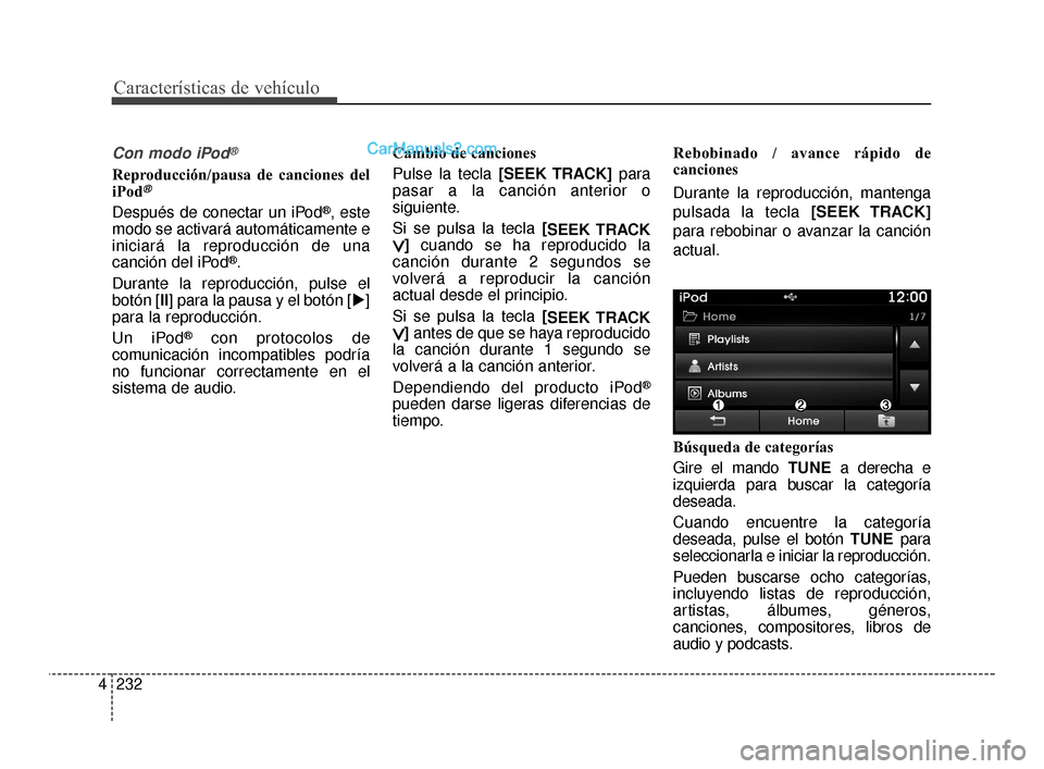 Hyundai Santa Fe Sport 2018  Manual del propietario (in Spanish) Características de vehículo
232
4
Con modo iPod®
Reproducción/pausa de canciones del
iPod®
Después de conectar un iPod®, este
modo se activará automáticamente e
iniciará la reproducción de 