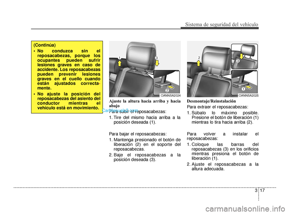 Hyundai Santa Fe Sport 2018  Manual del propietario (in Spanish) 317
Sistema de seguridad del vehículo
Ajuste la altura hacia arriba y hacia
abajo
Para subir el reposacabezas:
1. Tire del mismo hacia arriba a laposición deseada (1).
Para bajar el reposacabezas:
1