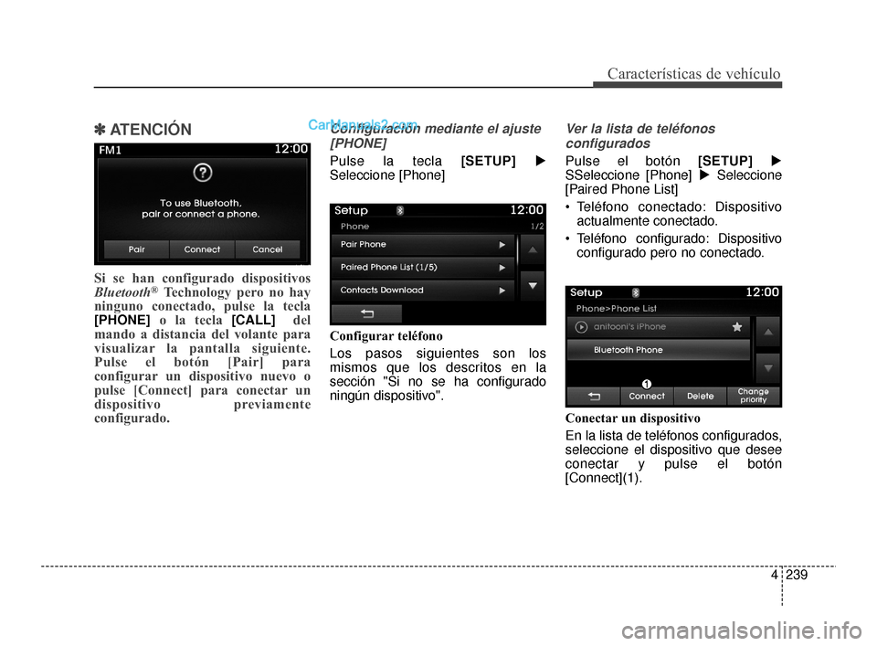Hyundai Santa Fe Sport 2018  Manual del propietario (in Spanish) 4239
Características de vehículo
✽
✽ATENCIÓN 
Si se han configurado dispositivos
Bluetooth®Technology pero no hay
ninguno conectado, pulse la tecla
[PHONE] o la tecla [CALL]del
mando a distanc