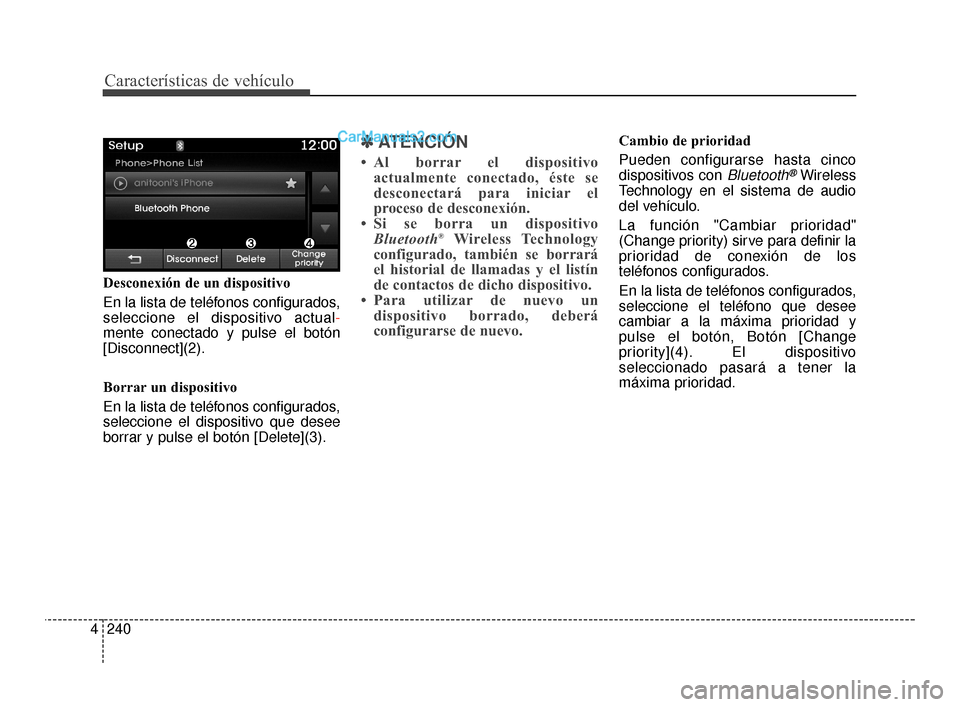 Hyundai Santa Fe Sport 2018  Manual del propietario (in Spanish) Características de vehículo
240
4
Desconexión de un dispositivo
En la lista de teléfonos configurados,
seleccione el dispositivo actual -
mente conectado y pulse el botón
[Disconnect](2).
Borrar 