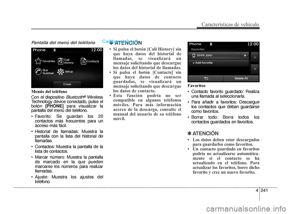 Hyundai Santa Fe Sport 2018  Manual del propietario (in Spanish) 4241
Características de vehículo
Pantalla del menú del teléfono
Menús del teléfono
Con el dispositivo 
Bluetooth®Wireless
Technology device conectado, pulse el
botón  [PHONE]  para visualizar 