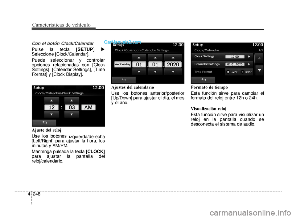 Hyundai Santa Fe Sport 2018  Manual del propietario (in Spanish) Características de vehículo
248
4
Con el botón Clock/Calendar
Pulse la tecla  [SETUP]
Seleccione [Clock/Calendar].
Puede seleccionar y controlar
opciones relacionadas con [Clock
Settings], [Calend