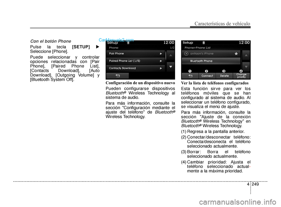 Hyundai Santa Fe Sport 2018  Manual del propietario (in Spanish) 4249
Características de vehículo
Con el botón Phone
Pulse la tecla [SETUP]
Seleccione [Phone].
Puede seleccionar y controlar
opciones relacionadas con [Pair
Phone], [Paired Phone List],
[Contacts 