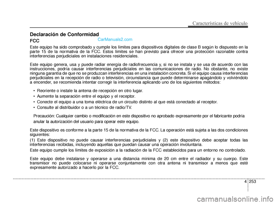 Hyundai Santa Fe Sport 2018  Manual del propietario (in Spanish) 4253
Características de vehículo
FCC
Este equipo ha sido comprobado y cumple los límites para dispositivos digitales de clase B según lo dispuesto en la
parte 15 de la normativa de la FCC. Estos l
