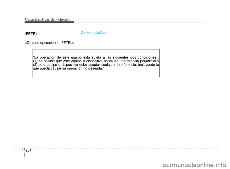 Hyundai Santa Fe Sport 2018  Manual del propietario (in Spanish) Características de vehículo
254
4
IFETEL
<Guía de operaciones IFETEL>
“La operación de este equipo está sujeta a las siguientes dos condiciones \
:
(1) es posible que este equipo o dispositivo 