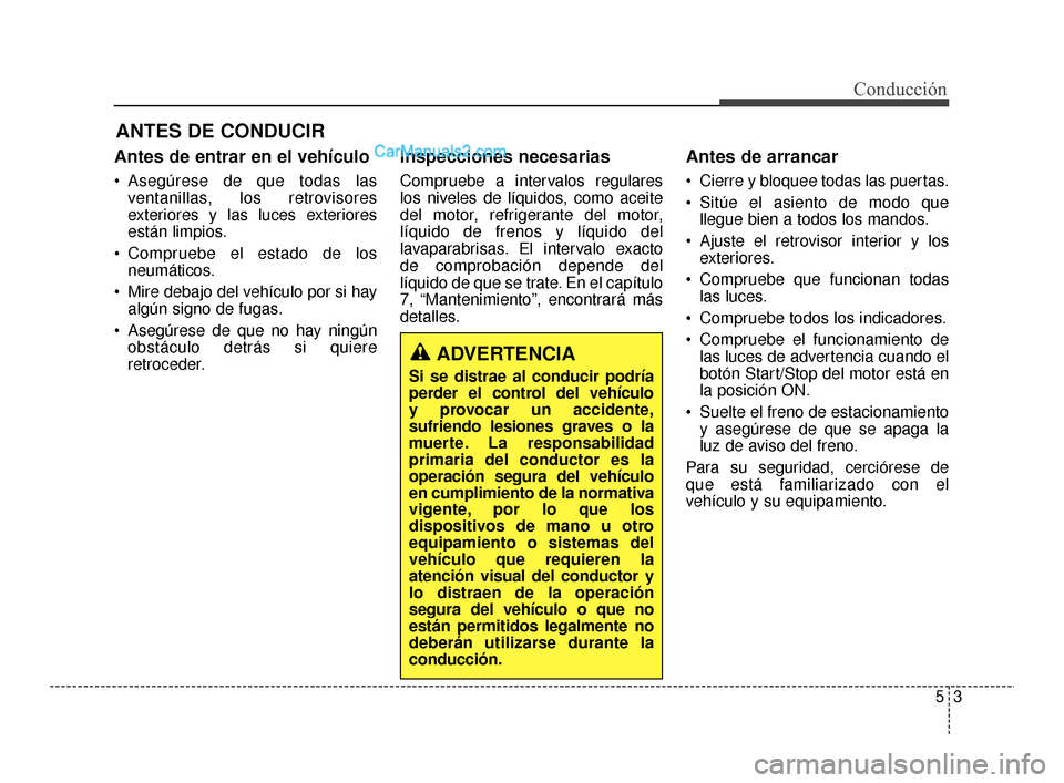 Hyundai Santa Fe Sport 2018 Manual del propietario (in Spanish) Antes de entrar en el vehículo
Asegúrese de que todas lasventanillas, los retrovisores
exteriores y las luces exteriores
están limpios.
Compruebe el estado de los neumáticos.
Mire debajo del ve Hyundai Santa Fe Sport 2018 Manual del propietario (in Spanish) Antes de entrar en el vehículo
Asegúrese de que todas lasventanillas, los retrovisores
exteriores y las luces exteriores
están limpios.
Compruebe el estado de los neumáticos.
Mire debajo del ve