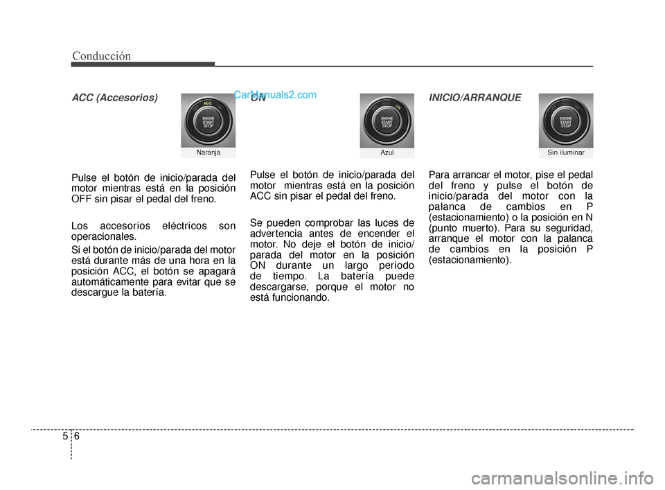 Hyundai Santa Fe Sport 2018 Manual del propietario (in Spanish) Conducción
65
ACC (Accesorios)
Pulse el botón de inicio/parada del
motor mientras está en la posición
OFF sin pisar el pedal del freno.
Los accesorios eléctricos son
operacionales.
Si el botón d Hyundai Santa Fe Sport 2018 Manual del propietario (in Spanish) Conducción
65
ACC (Accesorios)
Pulse el botón de inicio/parada del
motor mientras está en la posición
OFF sin pisar el pedal del freno.
Los accesorios eléctricos son
operacionales.
Si el botón d