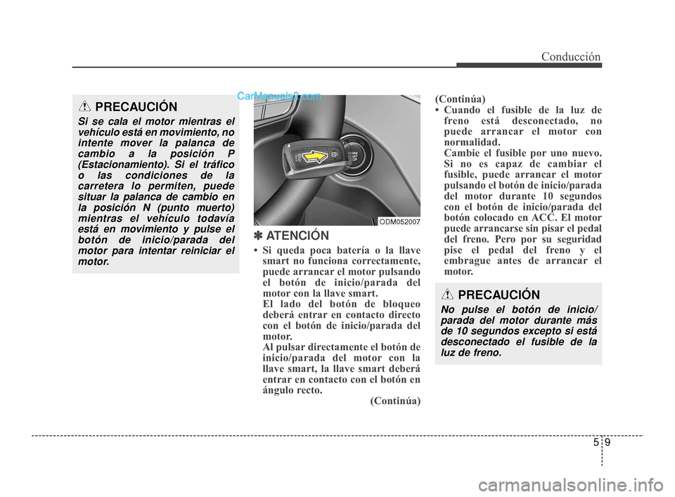 Hyundai Santa Fe Sport 2018 Manual del propietario (in Spanish) 59
Conducción
✽
✽
ATENCIÓN
• Si queda poca batería o la llave
smart no funciona correctamente,
puede arrancar el motor pulsando
el botón de inicio/parada del
motor con la llave smart.
El Hyundai Santa Fe Sport 2018 Manual del propietario (in Spanish) 59
Conducción
✽
✽
ATENCIÓN
• Si queda poca batería o la llave
smart no funciona correctamente,
puede arrancar el motor pulsando
el botón de inicio/parada del
motor con la llave smart.
El